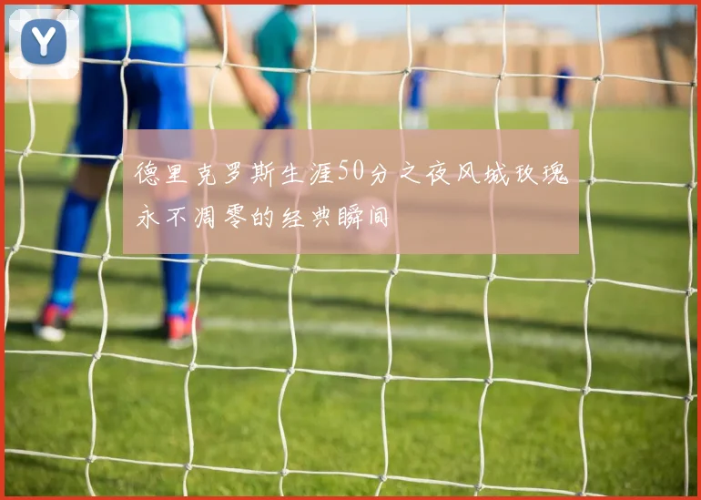德里克罗斯生涯50分之夜风城玫瑰永不凋零的经典瞬间