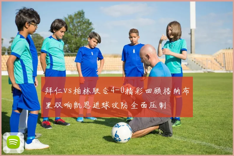拜仁vs柏林联合4-0精彩回顾格纳布里双响凯恩进球攻防全面压制