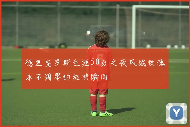 德里克罗斯生涯50分之夜风城玫瑰永不凋零的经典瞬间