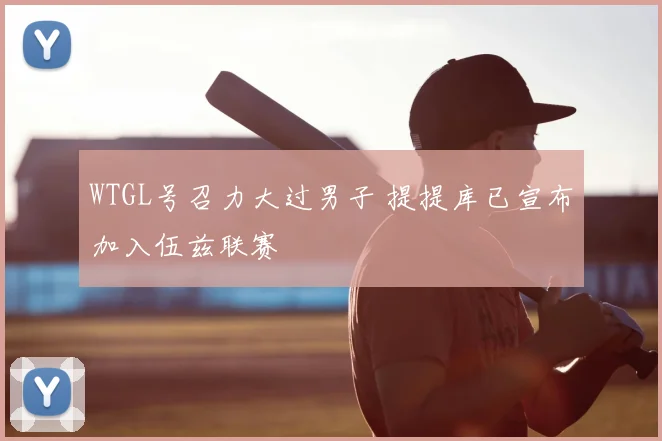 WTGL号召力大过男子 提提库已宣布加入伍兹联赛