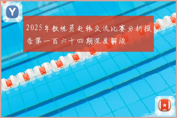 2025年教练员赴韩交流比赛分析报告第一百六十四期深度解读
