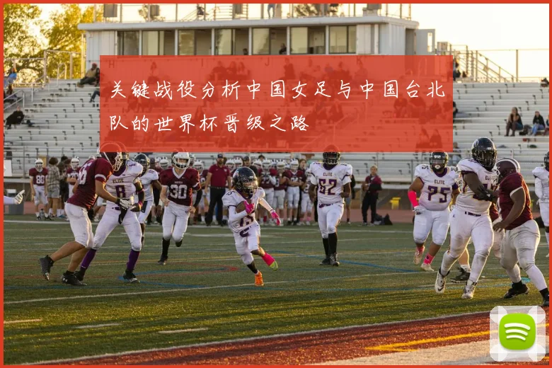 关键战役分析中国女足与中国台北队的世界杯晋级之路