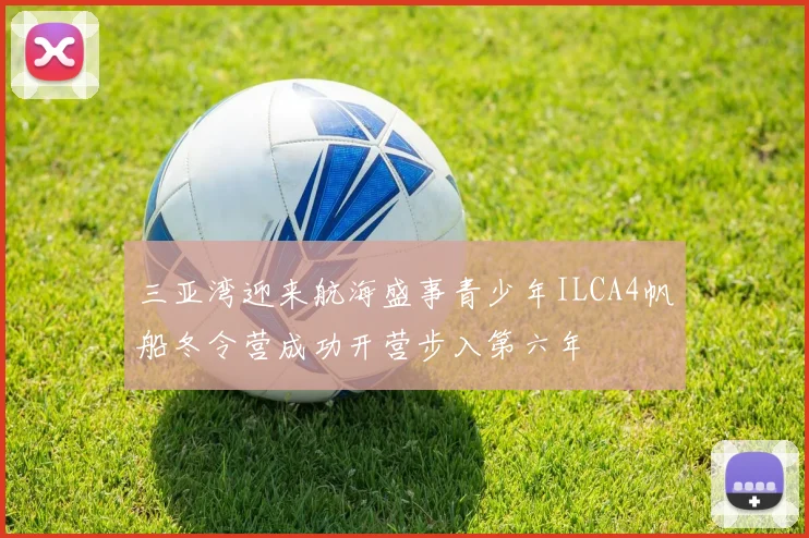 三亚湾迎来航海盛事青少年ILCA4帆船冬令营成功开营步入第六年