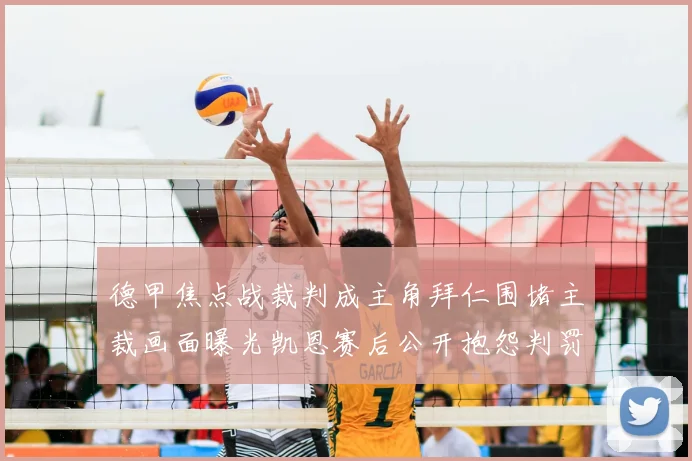 德甲焦点战裁判成主角拜仁围堵主裁画面曝光凯恩赛后公开抱怨判罚