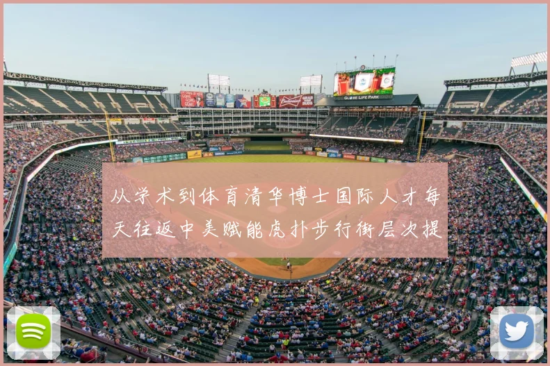 从学术到体育清华博士国际人才每天往返中美赋能虎扑步行街层次提升