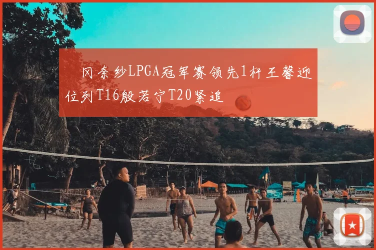 畑冈奈纱LPGA冠军赛领先1杆王馨迎位列T16殷若宁T20紧追