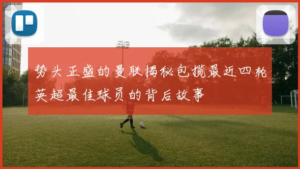 势头正盛的曼联揭秘包揽最近四轮英超最佳球员的背后故事