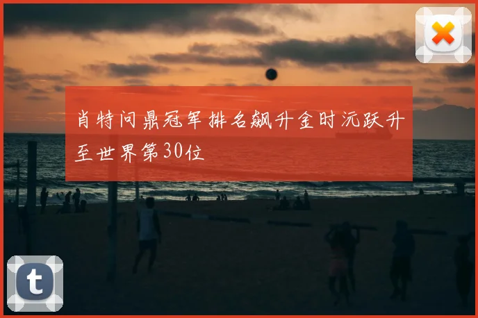 肖特问鼎冠军排名飙升金时沅跃升至世界第30位