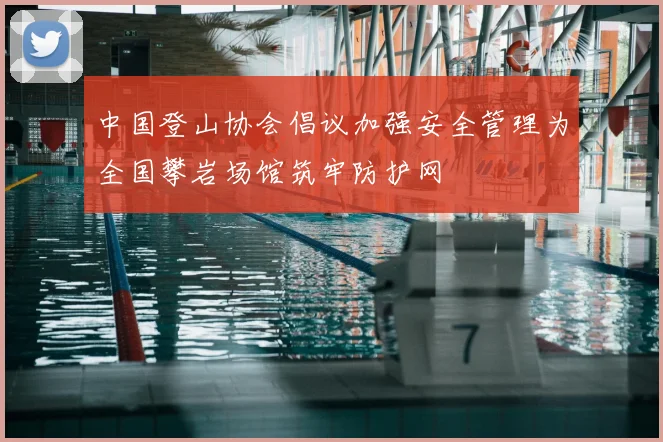 中国登山协会倡议加强安全管理为全国攀岩场馆筑牢防护网