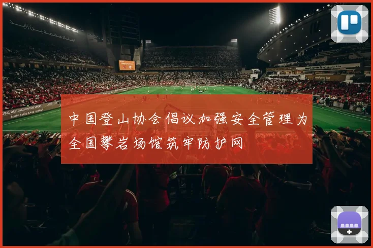 中国登山协会倡议加强安全管理为全国攀岩场馆筑牢防护网