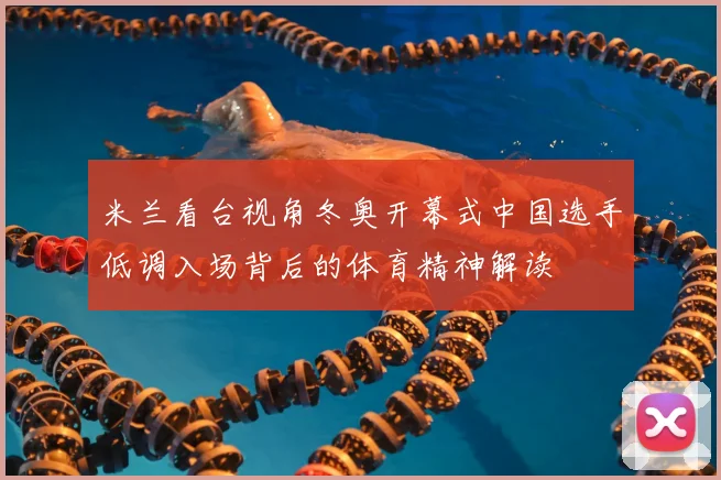 米兰看台视角冬奥开幕式中国选手低调入场背后的体育精神解读